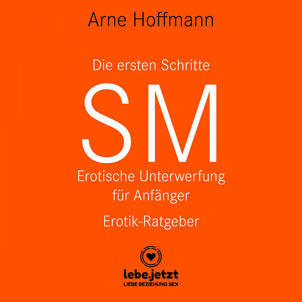 Die ersten Schritte SM - Erotische Unterwerfung für Anfänger / Erotischer Hörbuch Ratgeber (Die Kunst der erotischen Unterwerfung ...)